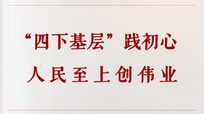 “四下基层”践初心  人民至上创伟业