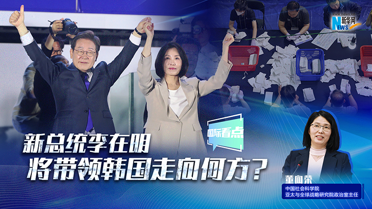 新华网国际看点｜新总统李在明将带领韩国走向何方？