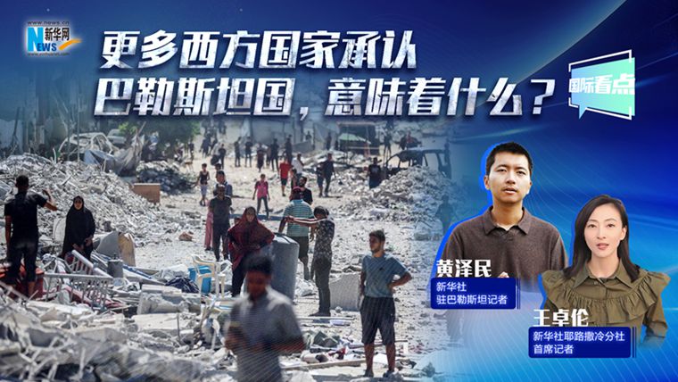 新华网国际看点丨更多西方国家承认巴勒斯坦国，意味着什么？
