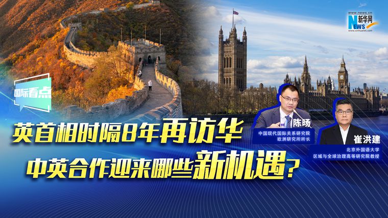 新华网国际看点｜英首相时隔8年再访华，中英合作迎来哪些新机遇？