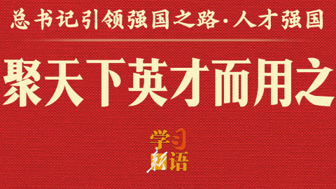 总书记引领强国之路丨聚天下英才而用之